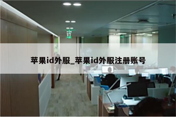 <strong>苹果id</strong>外服_<strong>苹果id</strong>外服注册账号