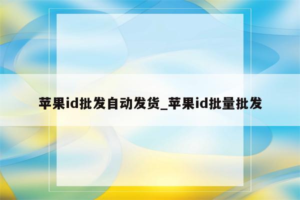 <strong>苹果id</strong>批发自动发货_<strong>苹果id</strong>批量批发
