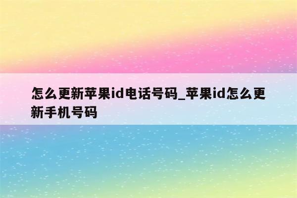 怎么更新<strong>苹果id</strong>电话号码_<strong>苹果id</strong>怎么更新手机号码