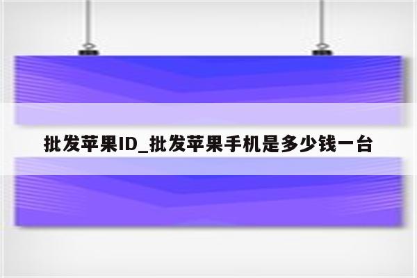 批发<strong>苹果id</strong>_批发苹果手机是多少钱一台