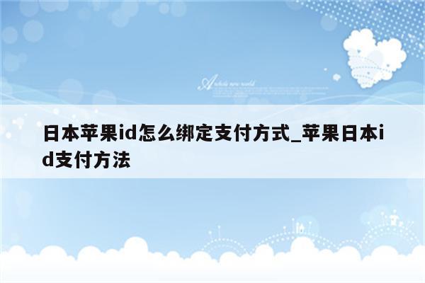 日本<strong>苹果id</strong>怎么绑定支付方式_苹果日本id支付方法