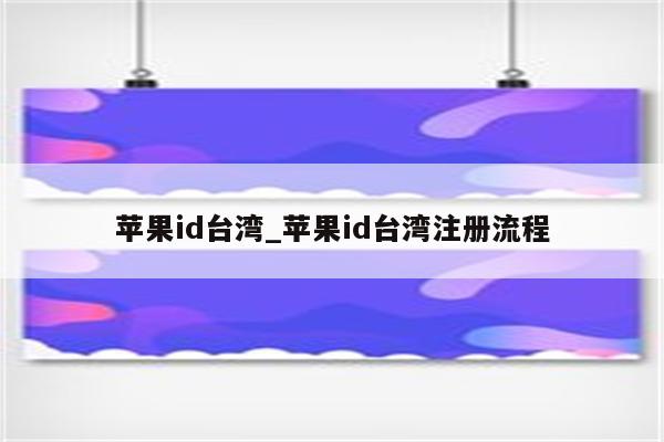 <strong>苹果id</strong>台湾_<strong>苹果id</strong>台湾注册流程