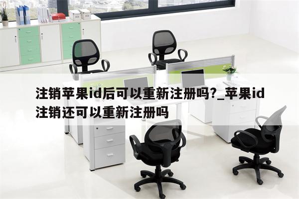 注销<strong>苹果id</strong>后可以重新注册吗?_<strong>苹果id</strong>注销还可以重新注册吗