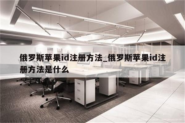 俄罗斯<strong>苹果id</strong>注册方法_俄罗斯<strong>苹果id</strong>注册方法是什么