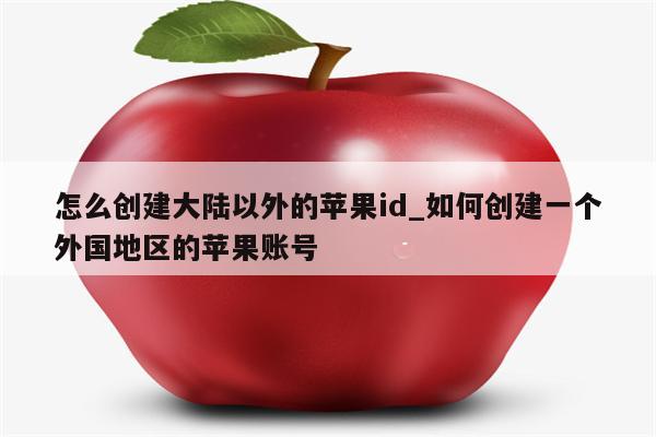 怎么创建大陆以外的<strong>苹果id</strong>_如何创建一个外国地区的苹果账号