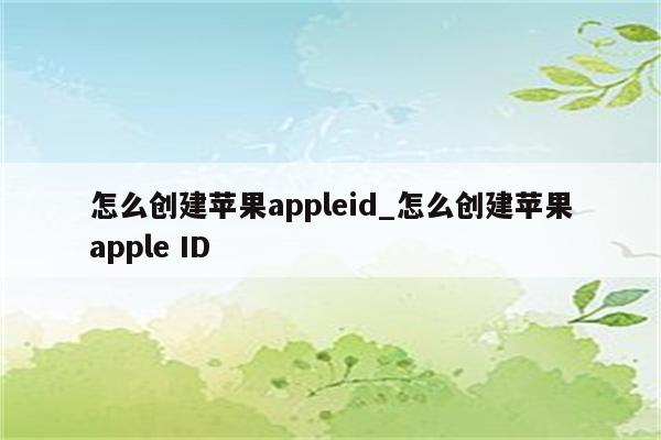 怎么创建<strong>苹果app</strong>leid_怎么创建<strong>苹果app</strong>le ID