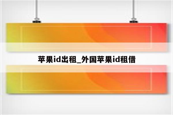 <strong>苹果id</strong>出租_外国<strong>苹果id</strong>租借