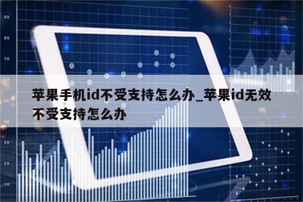 苹果手机id不受支持怎么办_<strong>苹果id</strong>无效不受支持怎么办