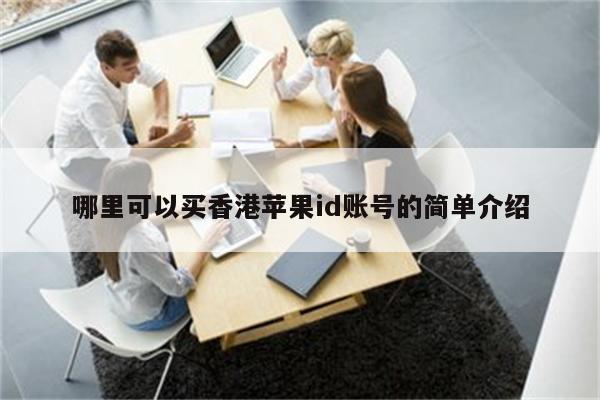 哪里可以买香港<strong>苹果id</strong>账号的简单介绍