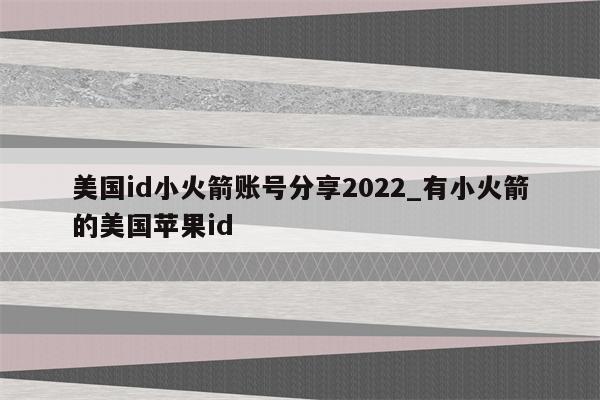 美国id小火箭账号分享2022_有小火箭的美国<strong>苹果id</strong>