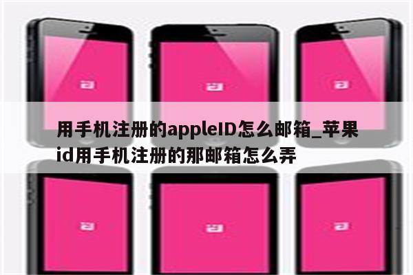 用手机注册的appleID怎么邮箱_<strong>苹果id</strong>用手机注册的那邮箱怎么弄
