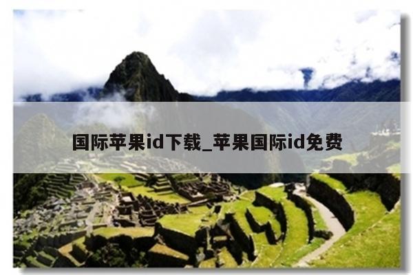 国际<strong>苹果id</strong>下载_苹果国际id免费
