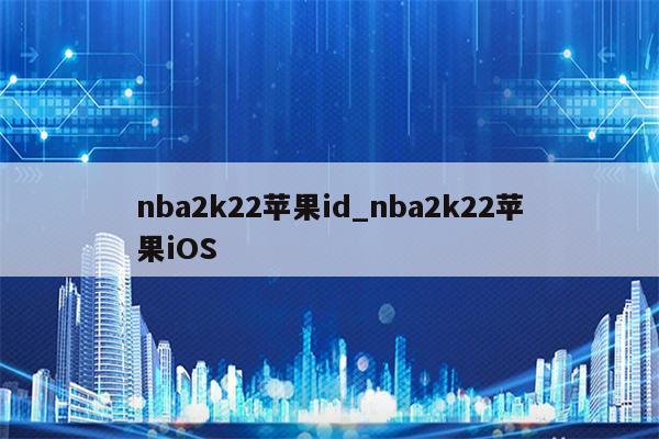 nba2k22<strong>苹果id</strong>_nba2k22苹果iOS