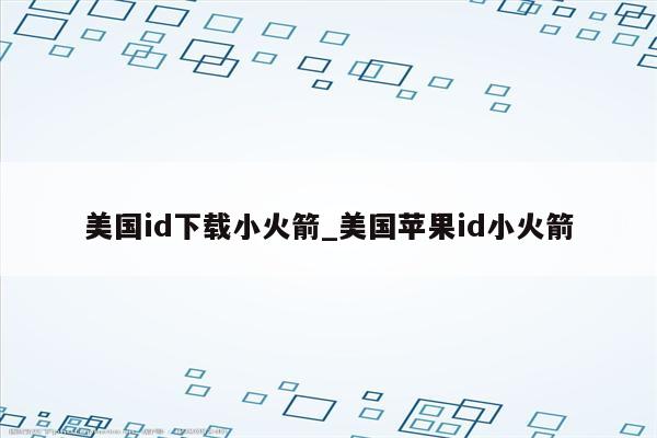 美国id下载小火箭_美国<strong>苹果id</strong>小火箭