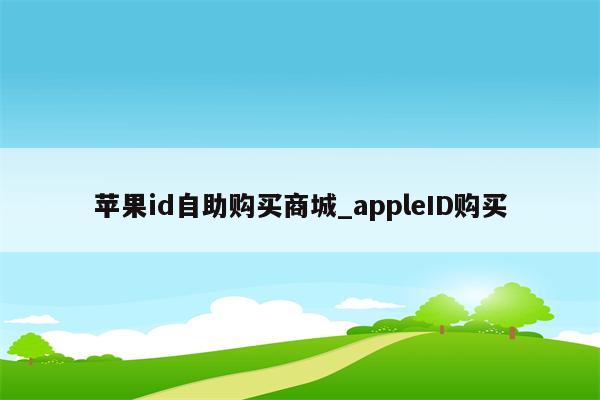 <strong>苹果id</strong>自助购买商城_appleID购买