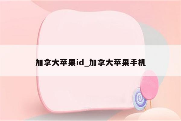加拿大<strong>苹果id</strong>_加拿大苹果手机