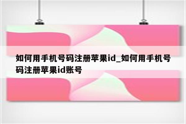 如何用手机号码注册<strong>苹果id</strong>_如何用手机号码注册<strong>苹果id</strong>账号