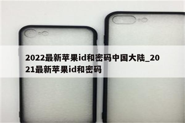 2022最新<strong>苹果id</strong>和密码中国大陆_2021最新<strong>苹果id</strong>和密码