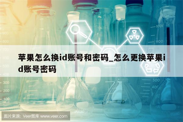 苹果怎么换id账号和密码_怎么更换<strong>苹果id</strong>账号密码