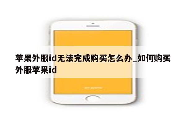 苹果外服id无法完成购买怎么办_如何购买外服<strong>苹果id</strong>