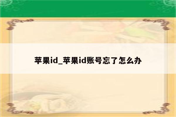 <strong>苹果id</strong>_<strong>苹果id</strong>账号忘了怎么办