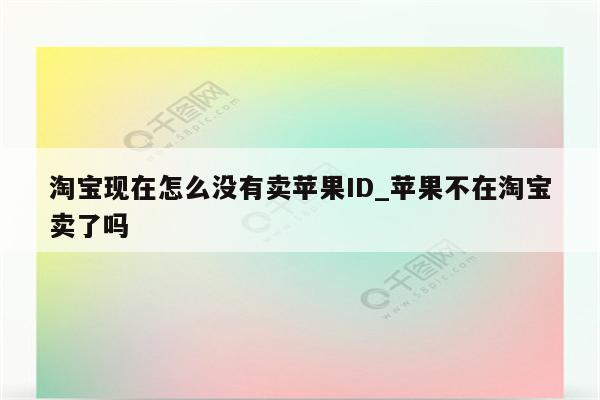 淘宝现在怎么没有卖<strong>苹果id</strong>_苹果不在淘宝卖了吗