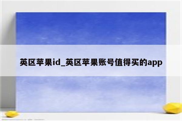 英区<strong>苹果id</strong>_英区苹果账号值得买的app