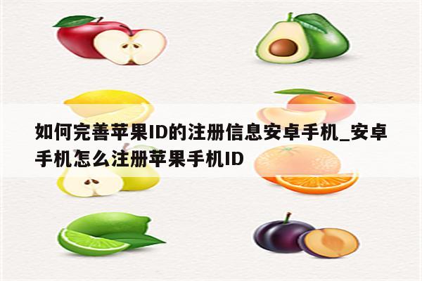 如何完善<strong>苹果id</strong>的注册信息安卓手机_安卓手机怎么注册苹果手机ID