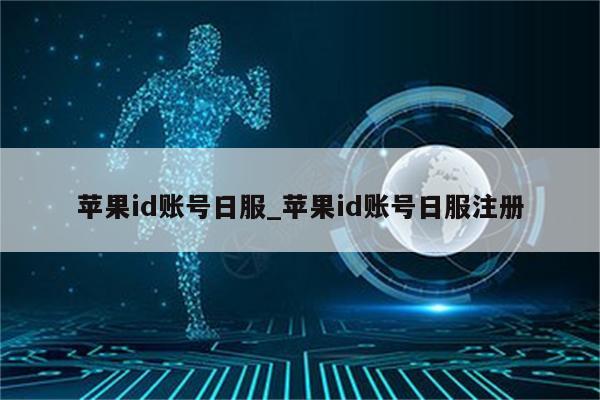 <strong>苹果id</strong>账号日服_<strong>苹果id</strong>账号日服注册