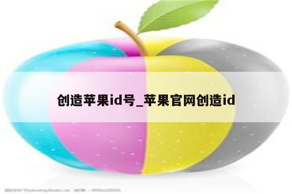 创造<strong>苹果id</strong>号_苹果官网创造id