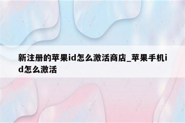新注册的<strong>苹果id</strong>怎么激活商店_苹果手机id怎么激活