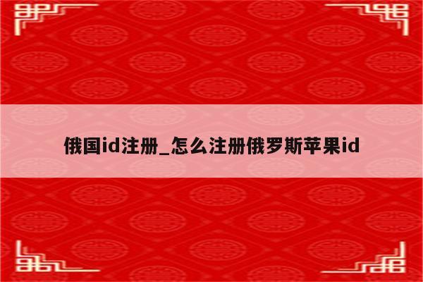 俄国id注册_怎么注册俄罗斯<strong>苹果id</strong>