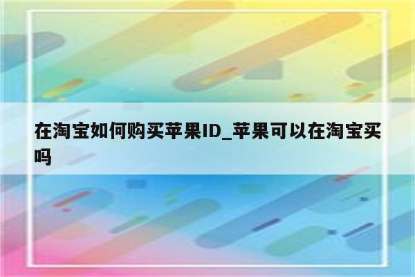 在淘宝如何购买<strong>苹果id</strong>_苹果可以在淘宝买吗