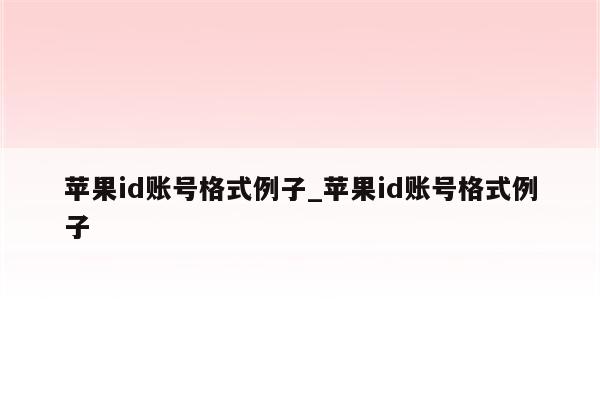 <strong>苹果id</strong>账号格式例子_<strong>苹果id</strong>账号格式例子