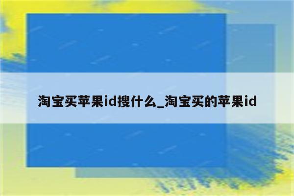 淘宝买<strong>苹果id</strong>搜什么_淘宝买的<strong>苹果id</strong>