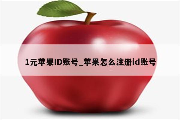 1元<strong>苹果id</strong>账号_苹果怎么注册id账号