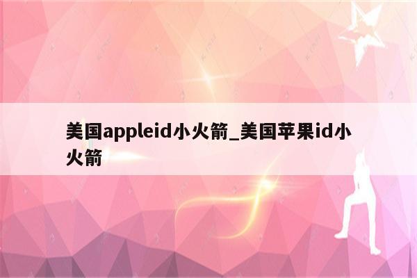 美国appleid小火箭_美国<strong>苹果id</strong>小火箭