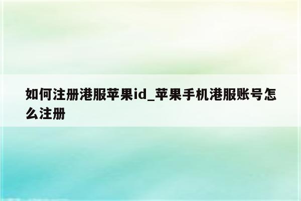 如何注册港服<strong>苹果id</strong>_苹果手机港服账号怎么注册