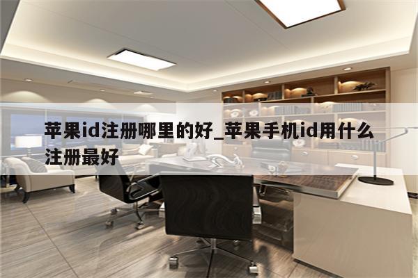 <strong>苹果id</strong>注册哪里的好_苹果手机id用什么注册最好