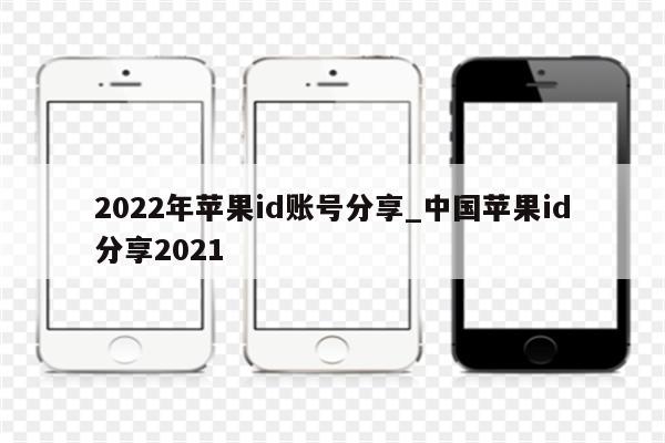 2022年<strong>苹果id</strong>账号分享_中国<strong>苹果id</strong>分享2021
