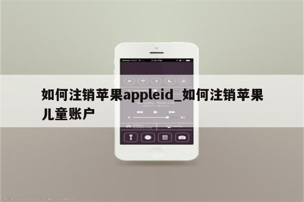 如何注销<strong>苹果app</strong>leid_如何注销苹果儿童账户