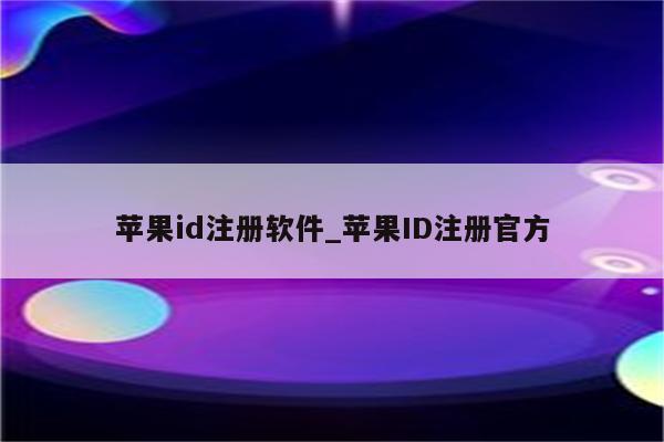 <strong>苹果id</strong>注册软件_<strong>苹果id</strong>注册官方