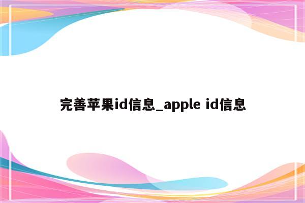 完善<strong>苹果id</strong>信息_apple id信息