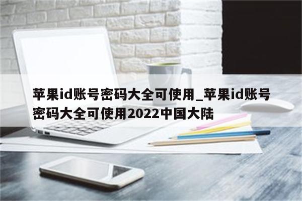 <strong>苹果id</strong>账号密码大全可使用_<strong>苹果id</strong>账号密码大全可使用2022中国大陆