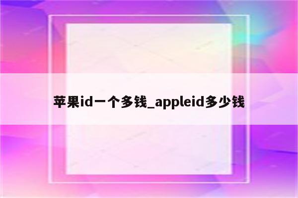 <strong>苹果id</strong>一个多钱_appleid多少钱