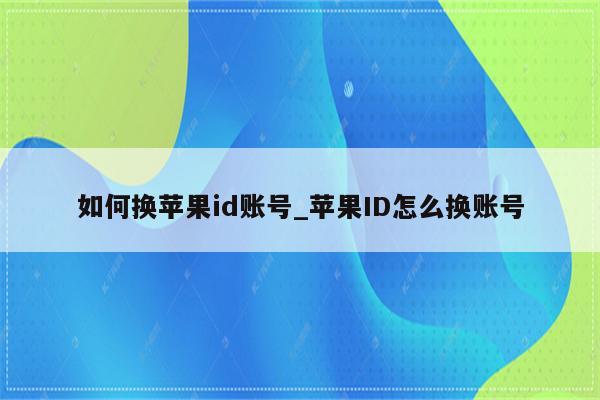 如何换<strong>苹果id</strong>账号_<strong>苹果id</strong>怎么换账号