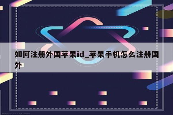如何注册外国<strong>苹果id</strong>_苹果手机怎么注册国外