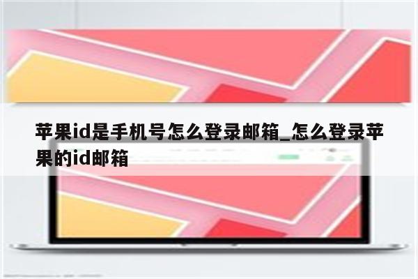 <strong>苹果id</strong>是手机号怎么登录邮箱_怎么登录苹果的id邮箱