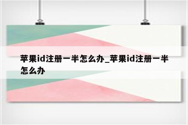 <strong>苹果id</strong>注册一半怎么办_<strong>苹果id</strong>注册一半怎么办
