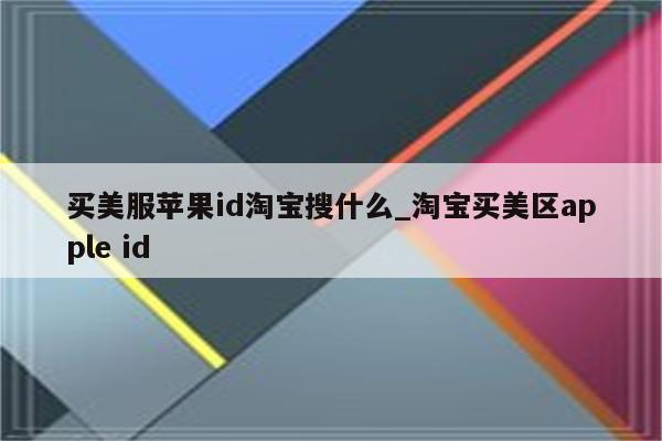 买美服<strong>苹果id</strong>淘宝搜什么_淘宝买美区apple id